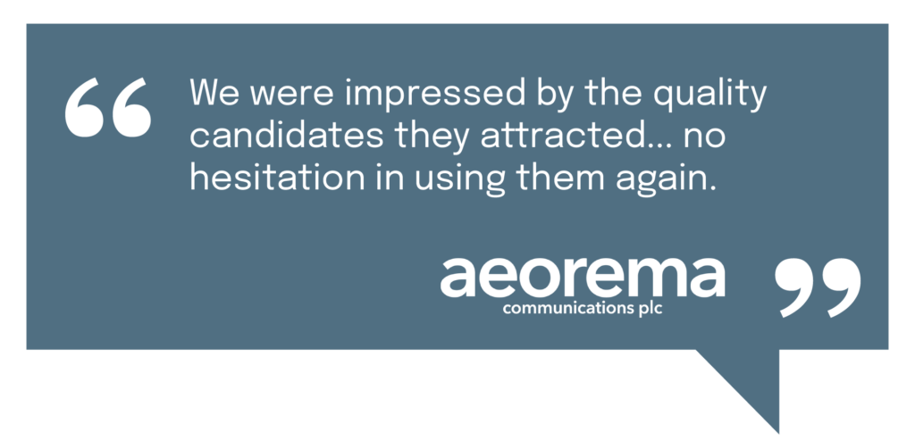 "We were impressed by the quality candidates they attracted... no hesitation in using them again." - Aeorema